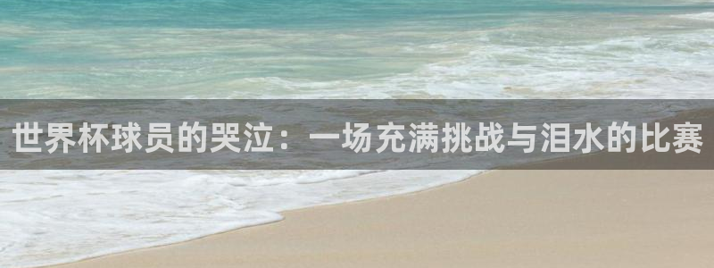 世预赛直播：世界杯球员的哭泣：一场充满挑战与泪水的比赛