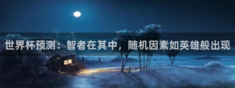 世界杯今日赛程直播：世界杯预测：智者在其中，随机因素如英雄般出现
