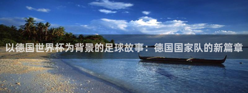 2026世界杯赛程表完整版：以德国世界杯为背景的足球故事：德国国家队的新篇章