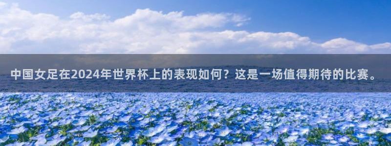 足球杯：中国女足在2024年世界杯上的表现如何？这是一场值得期待的比赛。